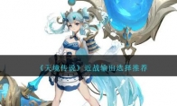 《天境传说》攻略——近战输出选择推荐