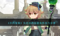 《不朽家族》攻略——先民法师技能布阵技巧分享