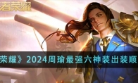 《王者荣耀》攻略——2024周瑜最强六神装出装顺序推荐