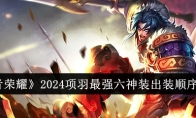 《王者荣耀》攻略——2024项羽最强六神装出装顺序推荐