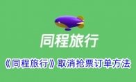 《同程旅行》攻略——取消抢票订单方法