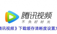 《腾讯视频》攻略——下载缓存清晰度设置方法