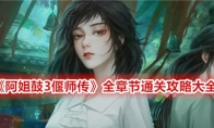 《阿姐鼓3偃师传》攻略——全章节通关攻略大全