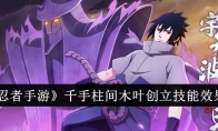 《火影忍者手游》攻略——千手柱间木叶创立技能效果一览