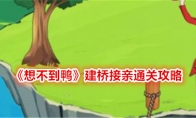 《想不到鸭》攻略——建桥接亲通关攻略