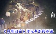 《白荆回廊》攻略——逐光者烙痕图鉴