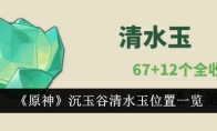 《原神》攻略——沉玉谷清水玉位置一览