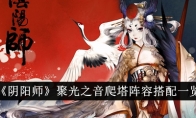 《阴阳师》攻略——聚光之音爬塔阵容搭配一览