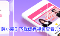 《韩小圈》攻略——下载缓存视频查看方法