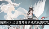 《阴阳师》攻略——绘世花鸟卷典藏皮肤获取攻略