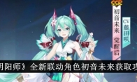 《阴阳师》攻略——全新联动角色初音未来获取攻略