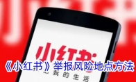 《小红书》攻略——举报风险地点方法