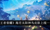 《王者荣耀》攻略——海月太阳神鸟皮肤上线一览
