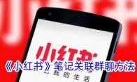 《小红书》攻略——笔记关联群聊方法