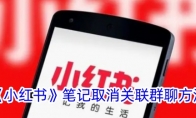 《小红书》攻略——笔记取消关联群聊方法