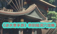 《逆水寒手游》攻略——祭阴陵洞穴攻略