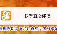 《快手直播伴侣》攻略——不允许直播间内剪辑设置方法