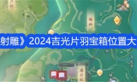 《射雕》攻略——2024吉光片羽宝箱位置大全