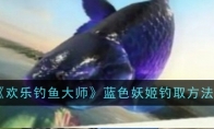 《欢乐钓鱼大师》攻略——蓝色妖姬钓取方法