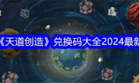 《天道创造》攻略——兑换码大全2024最新