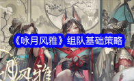 《咏月风雅》攻略——组队基础策略