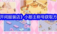 《开间服装店》攻略——小郡主称号获取方法