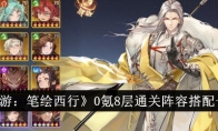 《西游：笔绘西行》攻略——0氪8层通关阵容搭配一览
