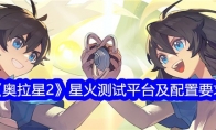 《奥拉星2》攻略——星火测试平台及配置要求
