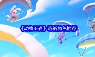 《动物王者》攻略——萌新角色推荐