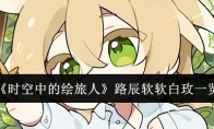《时空中的绘旅人》攻略——路辰软软白玫一览