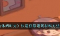 《我的休闲时光》攻略——快速获取建筑材料方法一览