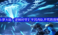 《斗罗大陆：逆转时空》攻略——平民肉队开荒阵容推荐