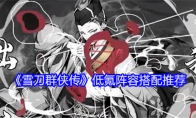《雪刀群侠传》攻略——低氪阵容搭配推荐
