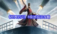 《世界启元》攻略——8级地打法攻略