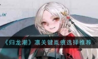 《归龙潮》攻略——凛关键胤痕选择推荐