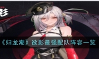《归龙潮》攻略——欲影最强配队阵容一览