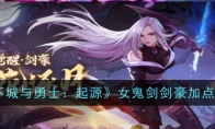 《地下城与勇士：起源》攻略——女鬼剑剑豪加点推荐