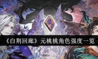 《白荆回廊》攻略——元桃桃角色强度一览