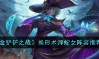 《金铲铲之战》攻略——换形术师蛇女阵容推荐