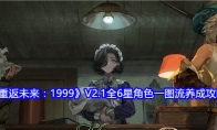 《重返未来：1999》攻略——V2.1全6星角色一图流养成攻略