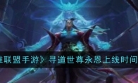 《英雄联盟手游》攻略——寻道世尊永恩上线时间一览