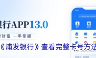《浦发银行》攻略——查看完整卡号方法