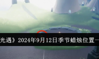 《光遇》攻略——2024年9月12日季节蜡烛位置一览