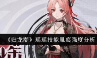 《归龙潮》攻略——瑶瑶技能胤痕强度分析