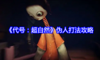 《代号：超自然》攻略——伪人打法攻略