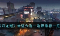 《归龙潮》攻略——常驻六选一选择推荐一览
