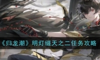 《归龙潮》攻略——明灯缀天之二任务攻略