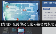 《归龙潮》攻略——尘封的记忆密码锁密码获取攻略