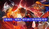 《镇魂街：破晓》攻略——能抗能打阵容搭配推荐