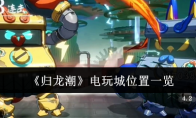 《归龙潮》攻略——电玩城位置一览